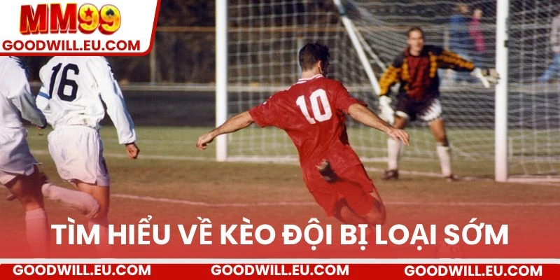 Tìm hiểu khái quát về kèo đội bị loại sớm.