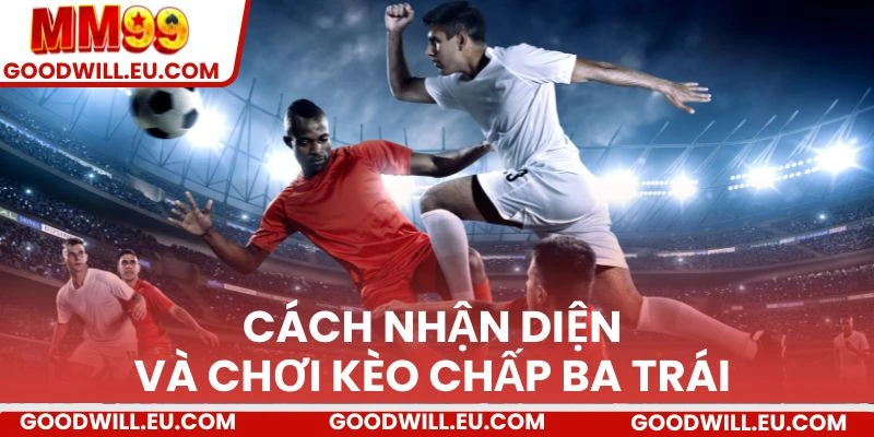 Cách nhận diện và chơi kèo chấp ba trái 